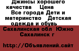 Джинсы хорошего качества. › Цена ­ 350 - Все города Дети и материнство » Детская одежда и обувь   . Сахалинская обл.,Южно-Сахалинск г.